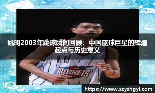 姚明2003年跳球瞬间回顾：中国篮球巨星的辉煌起点与历史意义