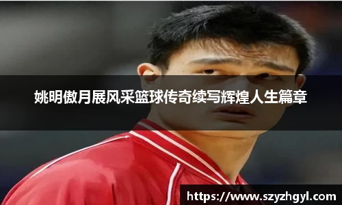 姚明傲月展风采篮球传奇续写辉煌人生篇章