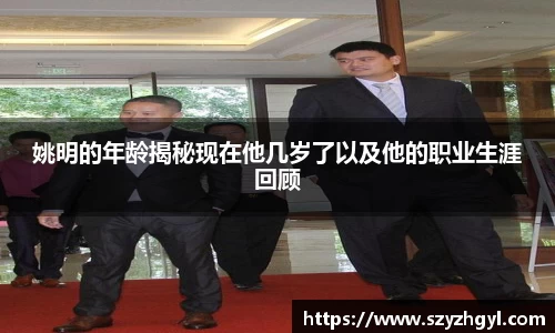 姚明的年龄揭秘现在他几岁了以及他的职业生涯回顾