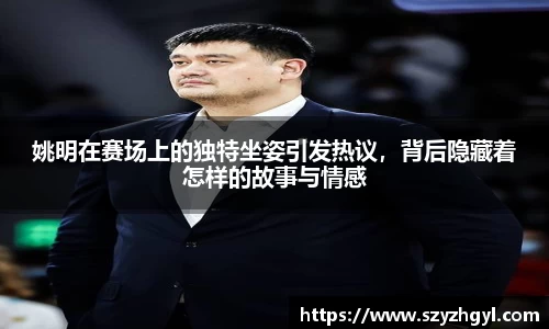 姚明在赛场上的独特坐姿引发热议，背后隐藏着怎样的故事与情感