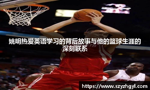 姚明热爱英语学习的背后故事与他的篮球生涯的深刻联系