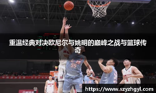 重温经典对决欧尼尔与姚明的巅峰之战与篮球传奇