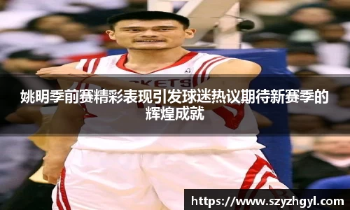 姚明季前赛精彩表现引发球迷热议期待新赛季的辉煌成就