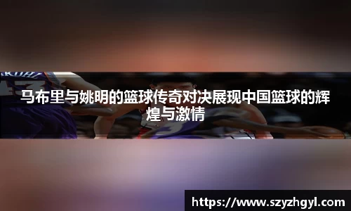 马布里与姚明的篮球传奇对决展现中国篮球的辉煌与激情