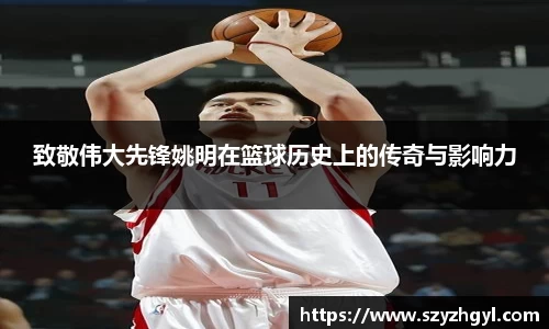 致敬伟大先锋姚明在篮球历史上的传奇与影响力