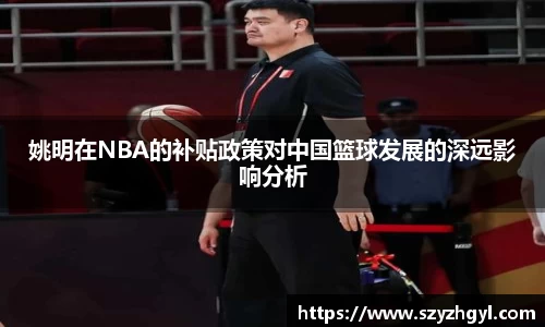 姚明在NBA的补贴政策对中国篮球发展的深远影响分析