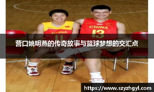 营口姚明燕的传奇故事与篮球梦想的交汇点