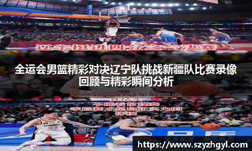 全运会男篮精彩对决辽宁队挑战新疆队比赛录像回顾与精彩瞬间分析