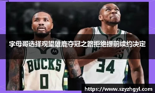 字母哥选择观望雄鹿夺冠之路拒绝提前续约决定