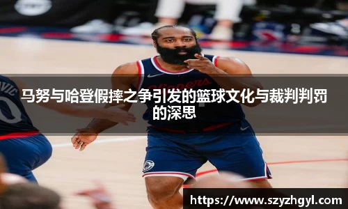 马努与哈登假摔之争引发的篮球文化与裁判判罚的深思