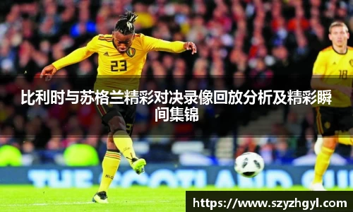 比利时与苏格兰精彩对决录像回放分析及精彩瞬间集锦