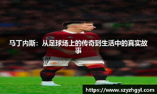 马丁内斯：从足球场上的传奇到生活中的真实故事
