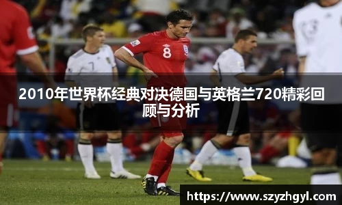 365完美2010年世界杯经典对决德国与英格兰720精彩回顾与分析