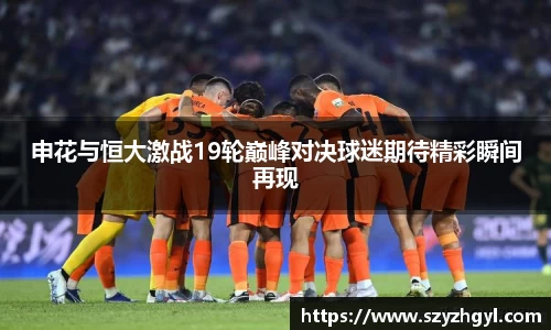 365完美申花与恒大激战19轮巅峰对决球迷期待精彩瞬间再现