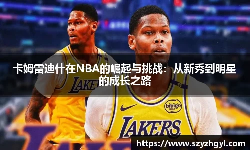 365完美卡姆雷迪什在NBA的崛起与挑战：从新秀到明星的成长之路