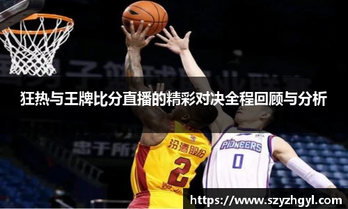 365完美狂热与王牌比分直播的精彩对决全程回顾与分析