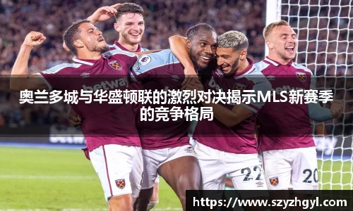 365完美奥兰多城与华盛顿联的激烈对决揭示MLS新赛季的竞争格局