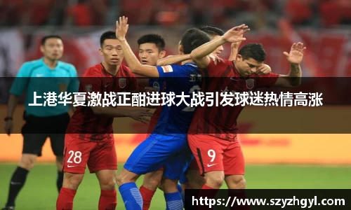 365完美上港华夏激战正酣进球大战引发球迷热情高涨
