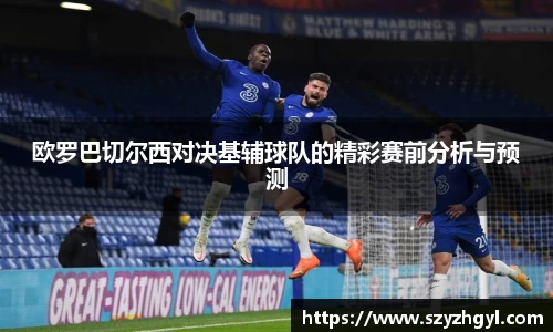 365完美欧罗巴切尔西对决基辅球队的精彩赛前分析与预测